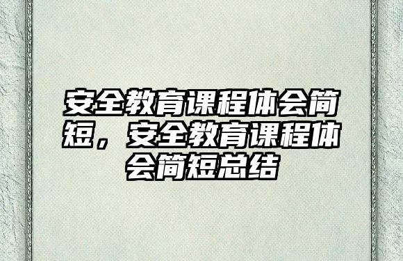 安全教育課程體會(huì)簡(jiǎn)短，安全教育課程體會(huì)簡(jiǎn)短總結(jié)