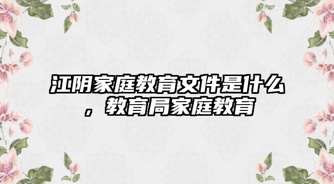 江陰家庭教育文件是什么，教育局家庭教育