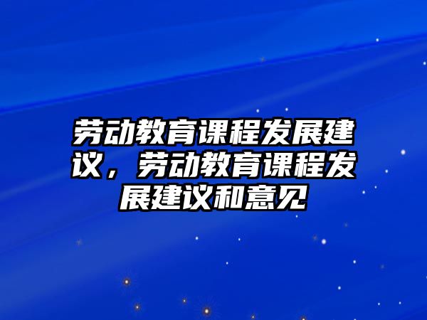 勞動教育課程發(fā)展建議，勞動教育課程發(fā)展建議和意見