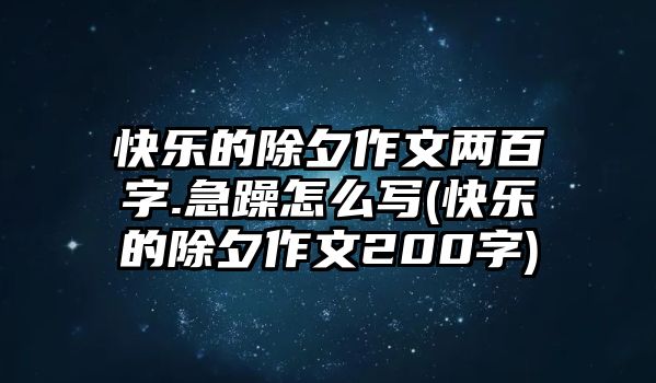 快樂的除夕作文兩百字.急躁怎么寫(快樂的除夕作文200字)