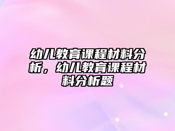 幼兒教育課程材料分析，幼兒教育課程材料分析題