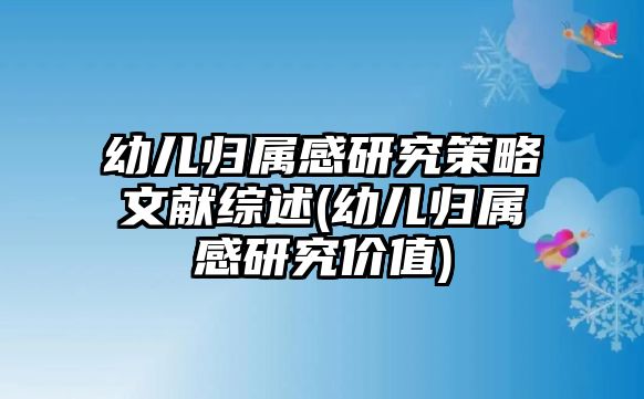 幼兒歸屬感研究策略文獻(xiàn)綜述(幼兒歸屬感研究價值)