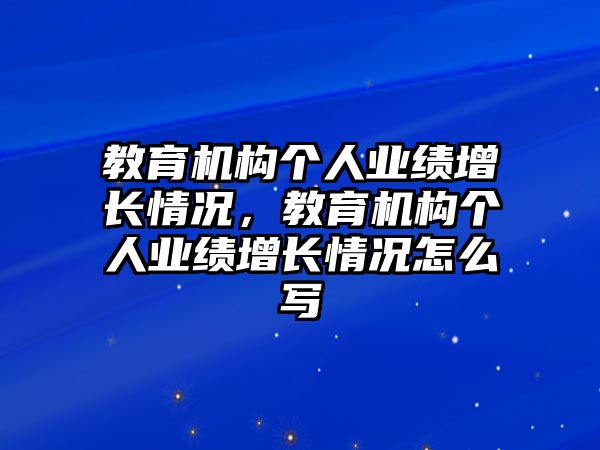 教育機構(gòu)個人業(yè)績增長情況，教育機構(gòu)個人業(yè)績增長情況怎么寫