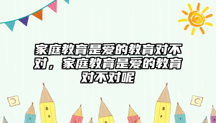 家庭教育是愛的教育對不對，家庭教育是愛的教育對不對呢