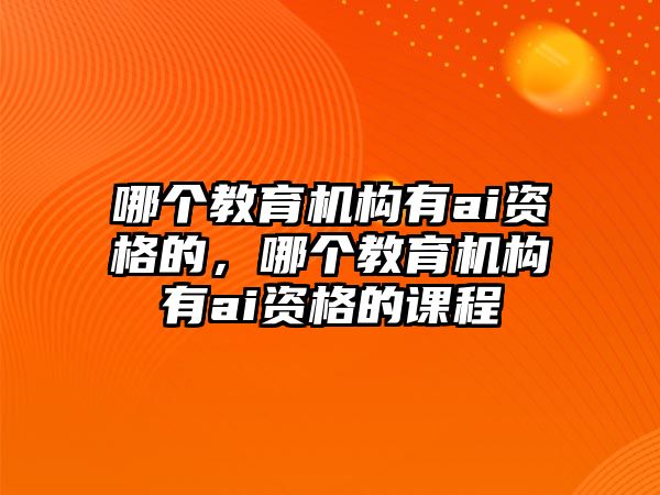 哪個(gè)教育機(jī)構(gòu)有ai資格的，哪個(gè)教育機(jī)構(gòu)有ai資格的課程