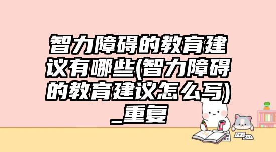 智力障礙的教育建議有哪些(智力障礙的教育建議怎么寫)_重復