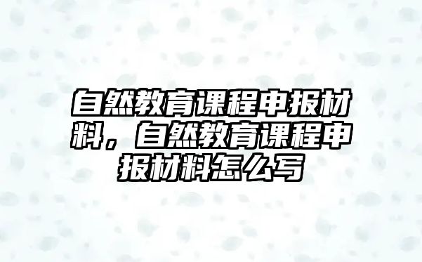 自然教育課程申報(bào)材料，自然教育課程申報(bào)材料怎么寫