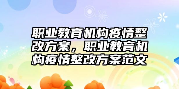 職業(yè)教育機(jī)構(gòu)疫情整改方案，職業(yè)教育機(jī)構(gòu)疫情整改方案范文