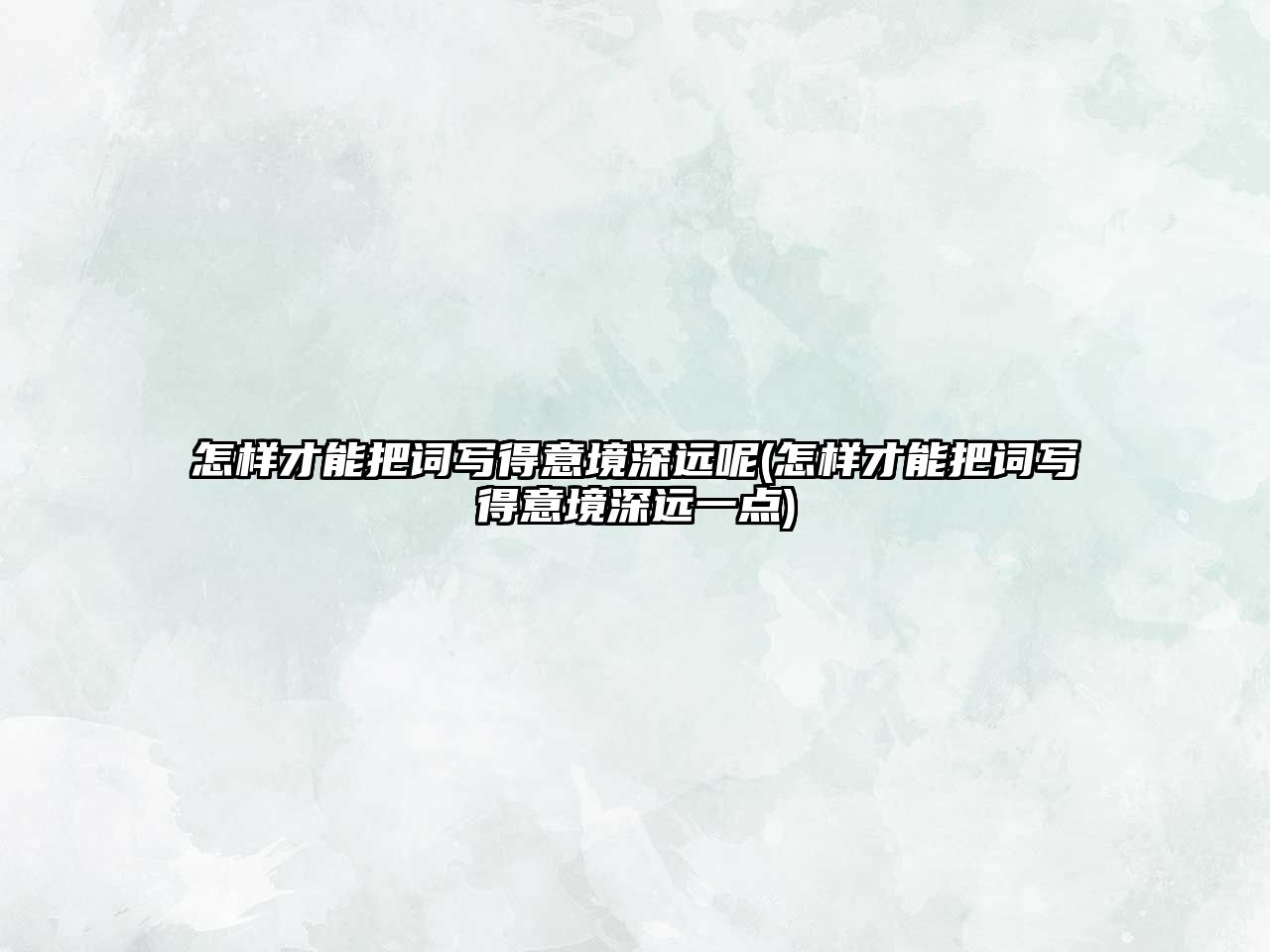 怎樣才能把詞寫得意境深遠(yuǎn)呢(怎樣才能把詞寫得意境深遠(yuǎn)一點(diǎn))