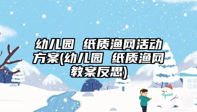 幼兒園 紙質漁網活動方案(幼兒園 紙質漁網教案反思)