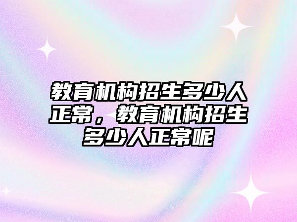 教育機構招生多少人正常，教育機構招生多少人正常呢