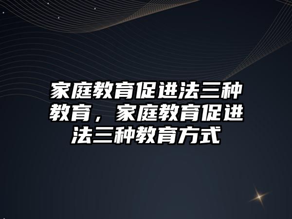 家庭教育促進法三種教育，家庭教育促進法三種教育方式