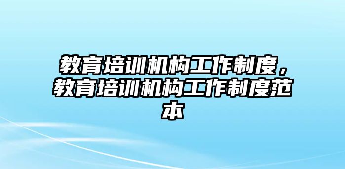 教育培訓機構(gòu)工作制度，教育培訓機構(gòu)工作制度范本