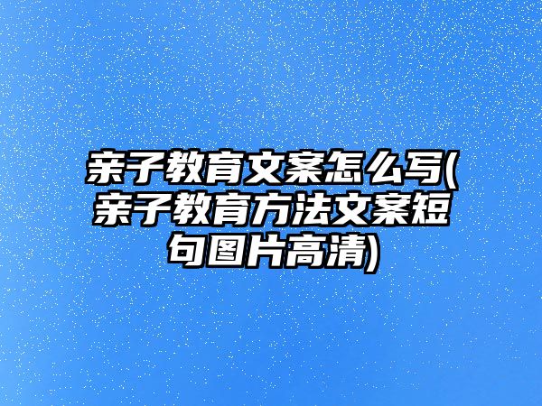 親子教育文案怎么寫(親子教育方法文案短句圖片高清)