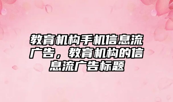 教育機構(gòu)手機信息流廣告，教育機構(gòu)的信息流廣告標(biāo)題