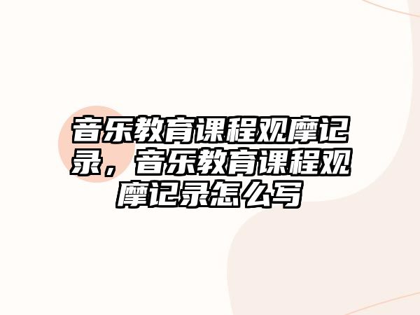 音樂(lè)教育課程觀摩記錄，音樂(lè)教育課程觀摩記錄怎么寫(xiě)