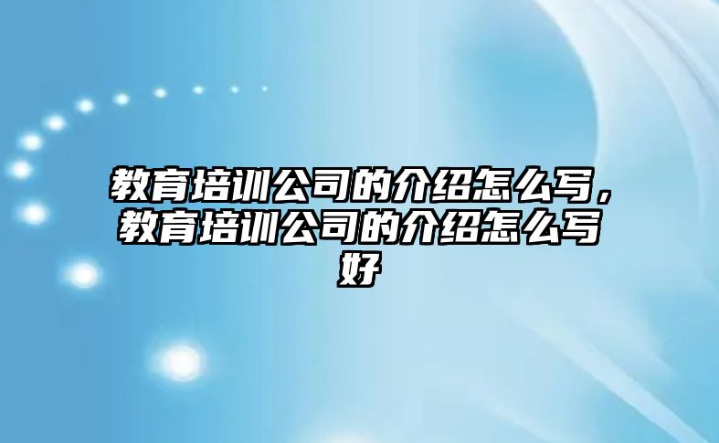 教育培訓(xùn)公司的介紹怎么寫，教育培訓(xùn)公司的介紹怎么寫好