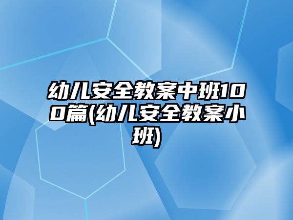 幼兒安全教案中班100篇(幼兒安全教案小班)