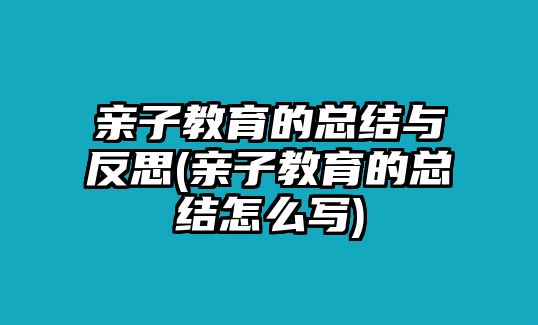 親子教育的總結(jié)與反思(親子教育的總結(jié)怎么寫)