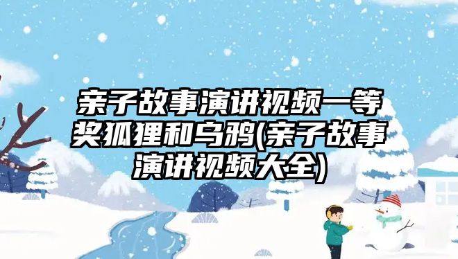 親子故事演講視頻一等獎狐貍和烏鴉(親子故事演講視頻大全)