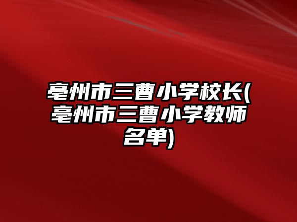 亳州市三曹小學(xué)校長(zhǎng)(亳州市三曹小學(xué)教師名單)