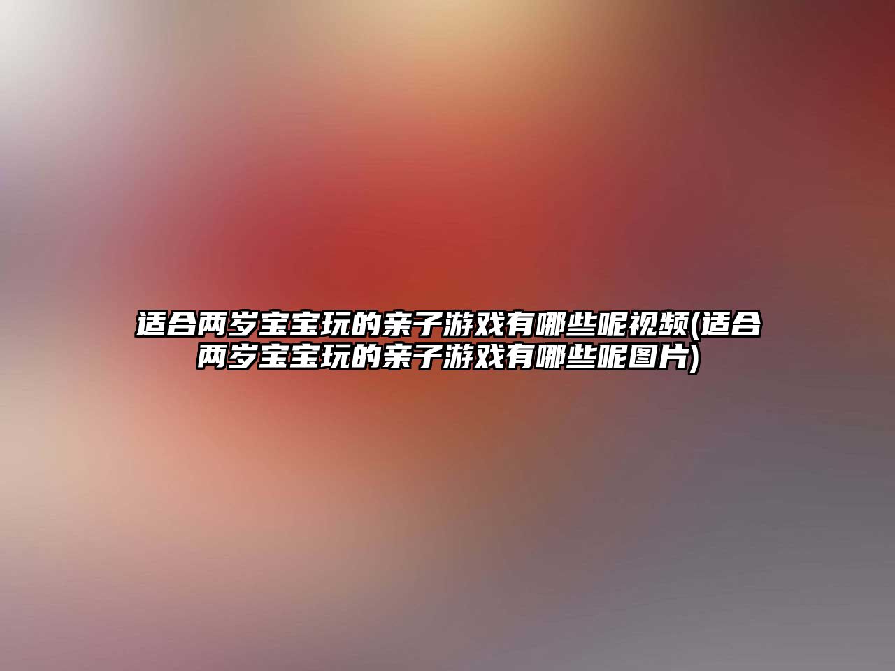 適合兩歲寶寶玩的親子游戲有哪些呢視頻(適合兩歲寶寶玩的親子游戲有哪些呢圖片)