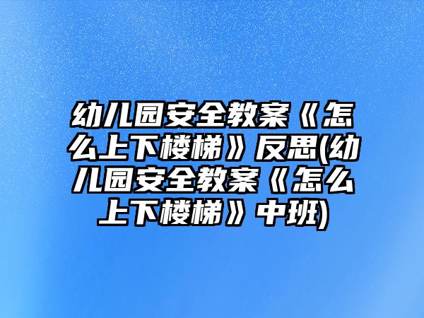 幼兒園安全教案《怎么上下樓梯》反思(幼兒園安全教案《怎么上下樓梯》中班)