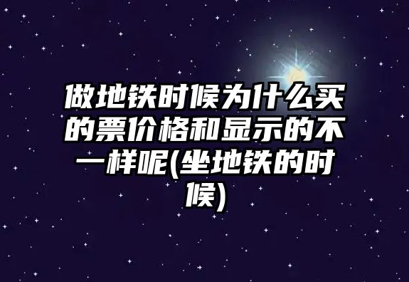 做地鐵時候?yàn)槭裁促I的票價格和顯示的不一樣呢(坐地鐵的時候)