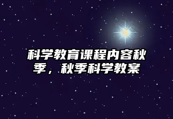 科學(xué)教育課程內(nèi)容秋季，秋季科學(xué)教案