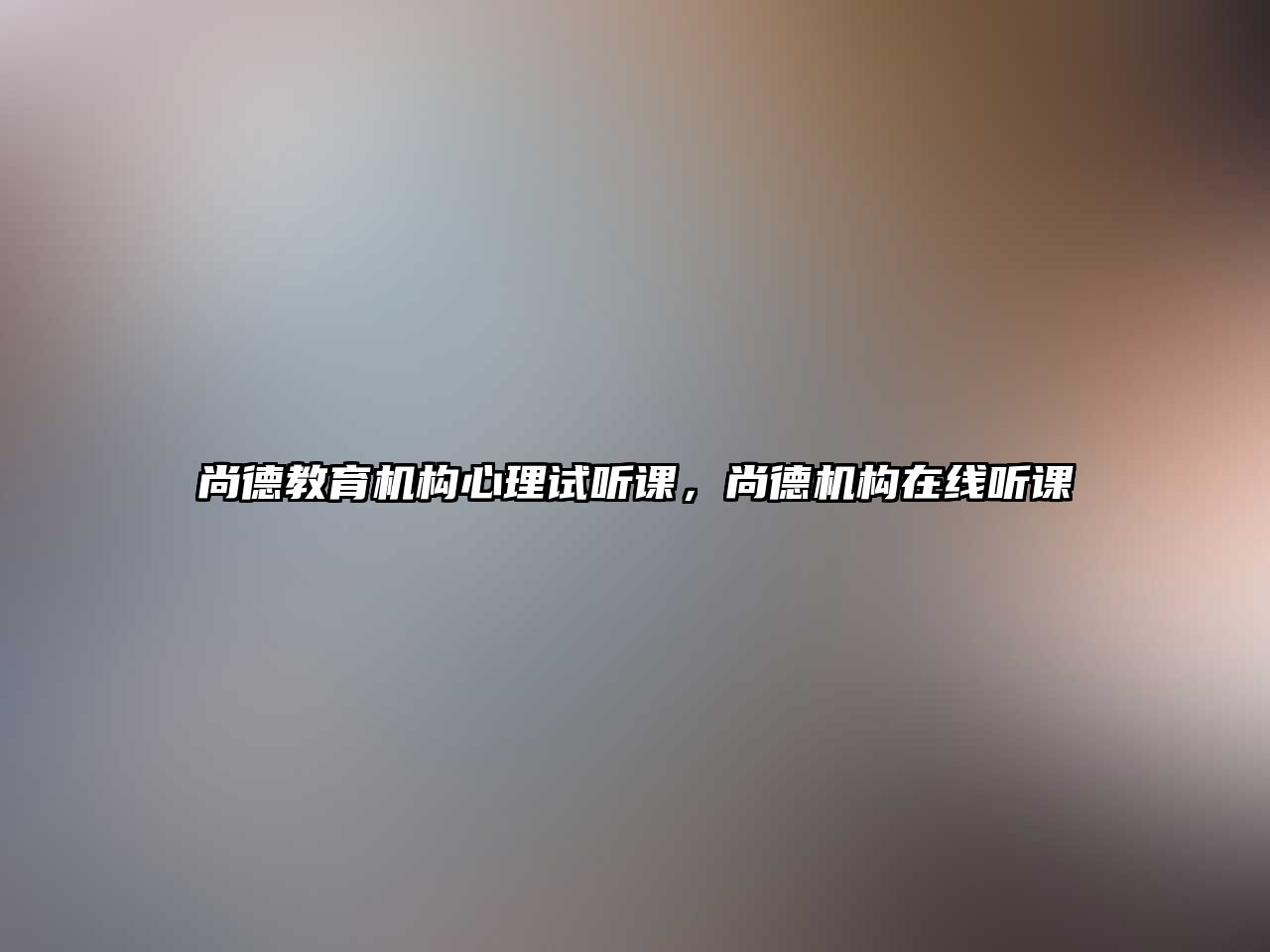 尚德教育機(jī)構(gòu)心理試聽課，尚德機(jī)構(gòu)在線聽課