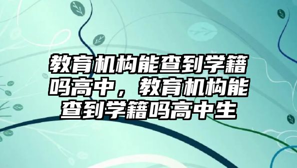 教育機(jī)構(gòu)能查到學(xué)籍嗎高中，教育機(jī)構(gòu)能查到學(xué)籍嗎高中生