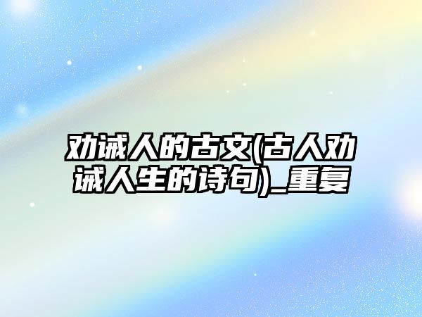 勸誡人的古文(古人勸誡人生的詩句)_重復