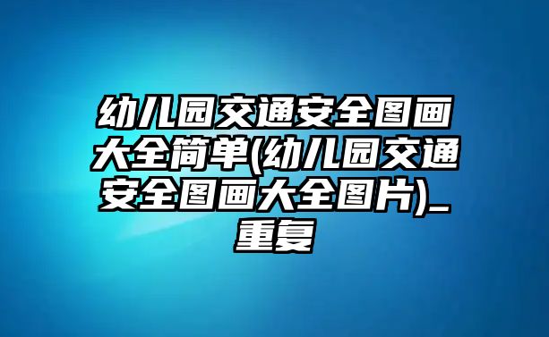 幼兒園交通安全圖畫(huà)大全簡(jiǎn)單(幼兒園交通安全圖畫(huà)大全圖片)_重復(fù)