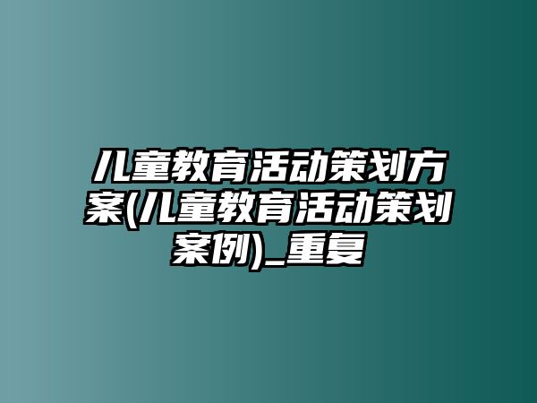 兒童教育活動策劃方案(兒童教育活動策劃案例)_重復(fù)