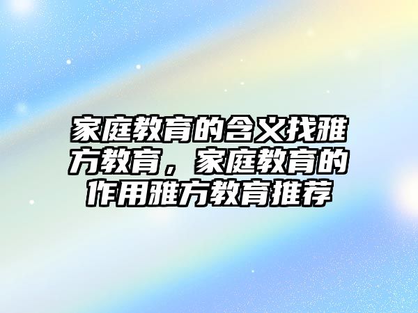 家庭教育的含義找雅方教育，家庭教育的作用雅方教育推薦