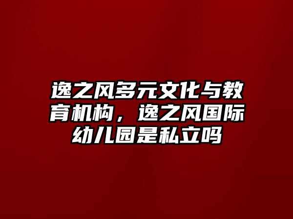 逸之風多元文化與教育機構(gòu)，逸之風國際幼兒園是私立嗎