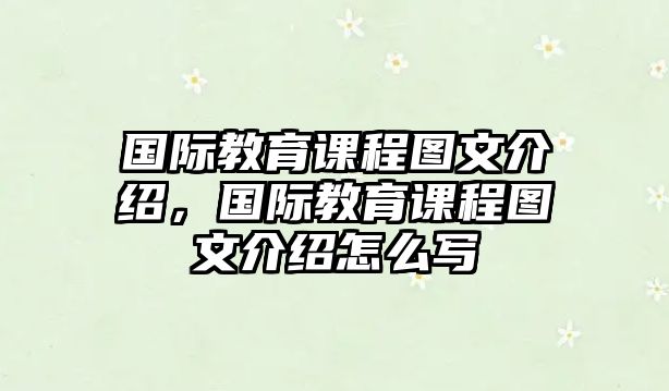 國際教育課程圖文介紹，國際教育課程圖文介紹怎么寫