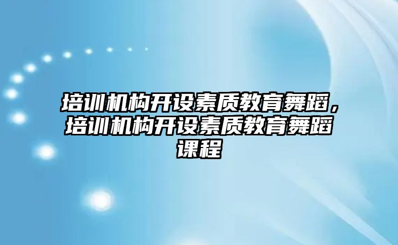 培訓機構開設素質教育舞蹈，培訓機構開設素質教育舞蹈課程