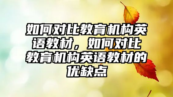 如何對比教育機構(gòu)英語教材，如何對比教育機構(gòu)英語教材的優(yōu)缺點