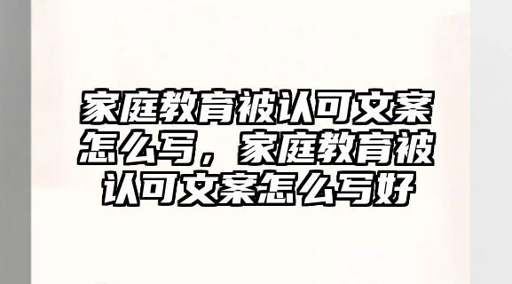 家庭教育被認(rèn)可文案怎么寫，家庭教育被認(rèn)可文案怎么寫好