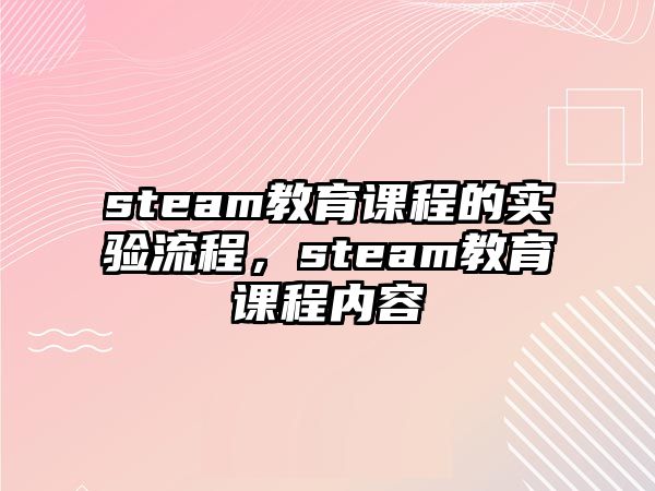 steam教育課程的實(shí)驗(yàn)流程，steam教育課程內(nèi)容