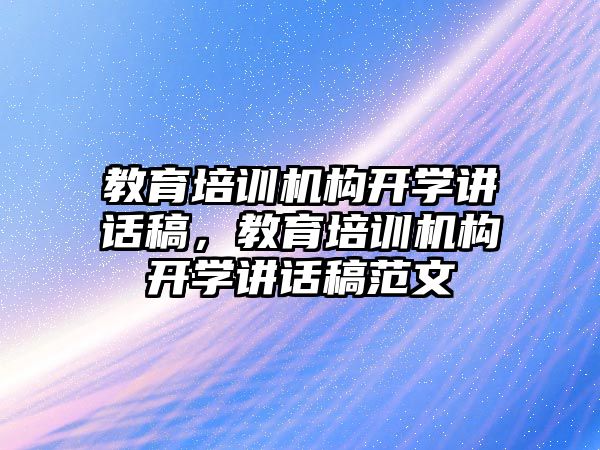 教育培訓機構(gòu)開學講話稿，教育培訓機構(gòu)開學講話稿范文