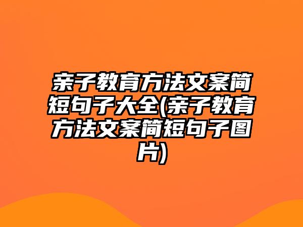 親子教育方法文案簡短句子大全(親子教育方法文案簡短句子圖片)