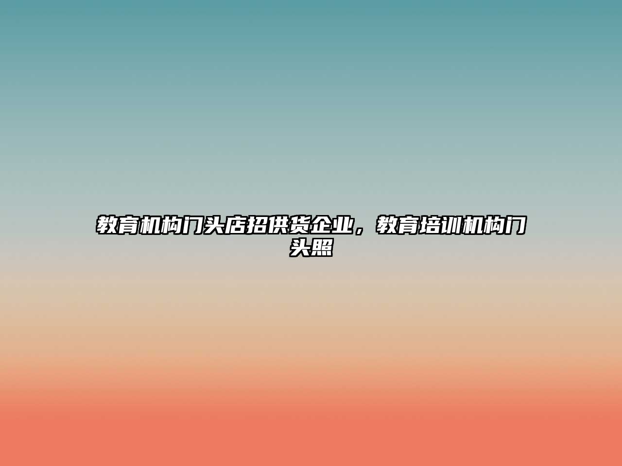 教育機(jī)構(gòu)門頭店招供貨企業(yè)，教育培訓(xùn)機(jī)構(gòu)門頭照