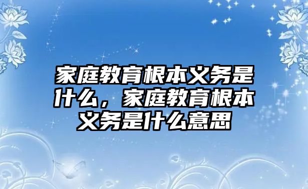 家庭教育根本義務(wù)是什么，家庭教育根本義務(wù)是什么意思