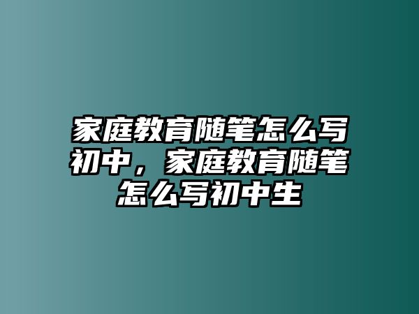 家庭教育隨筆怎么寫初中，家庭教育隨筆怎么寫初中生