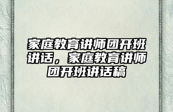 家庭教育講師團(tuán)開班講話，家庭教育講師團(tuán)開班講話稿