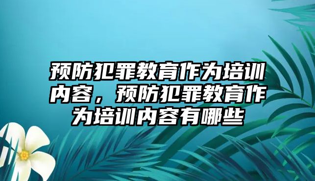 預防犯罪教育作為培訓內(nèi)容，預防犯罪教育作為培訓內(nèi)容有哪些