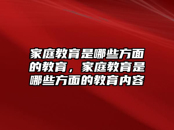 家庭教育是哪些方面的教育，家庭教育是哪些方面的教育內(nèi)容