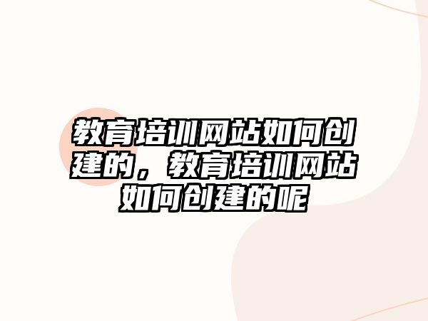 教育培訓(xùn)網(wǎng)站如何創(chuàng)建的，教育培訓(xùn)網(wǎng)站如何創(chuàng)建的呢